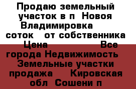 Продаю земельный участок в п. Новоя Владимировка 12,3 соток. (от собственника) › Цена ­ 1 200 000 - Все города Недвижимость » Земельные участки продажа   . Кировская обл.,Сошени п.